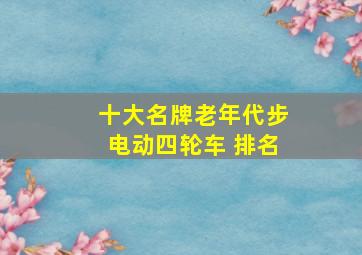 十大名牌老年代步电动四轮车 排名